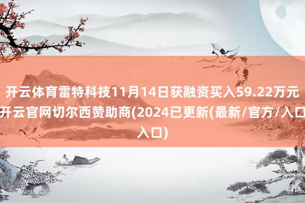 开云体育雷特科技11月14日获融资买入59.22万元-开云官网切尔西赞助商(2024已更新(最新/官方/入口)