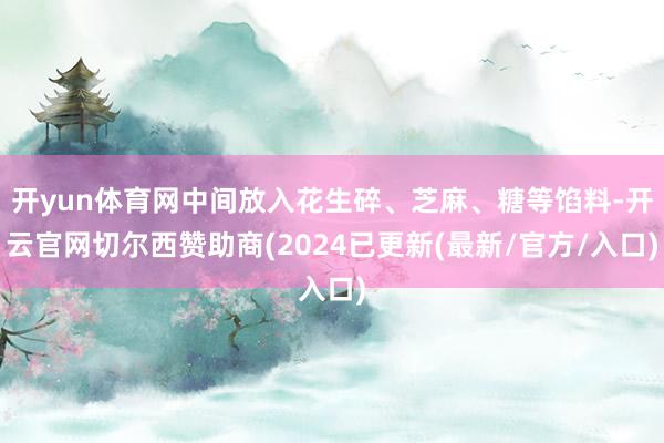 开yun体育网中间放入花生碎、芝麻、糖等馅料-开云官网切尔西赞助商(2024已更新(最新/官方/入口)