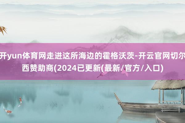 开yun体育网走进这所海边的霍格沃茨-开云官网切尔西赞助商(2024已更新(最新/官方/入口)