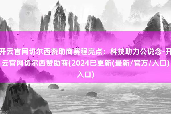 开云官网切尔西赞助商赛程亮点：科技助力公说念-开云官网切尔西赞助商(2024已更新(最新/官方/入口)