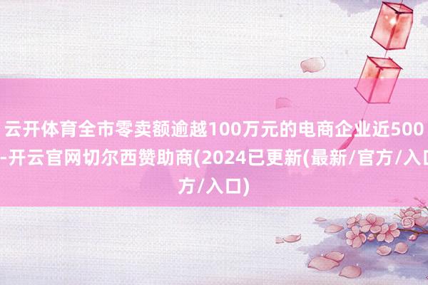 云开体育全市零卖额逾越100万元的电商企业近500家-开云官网切尔西赞助商(2024已更新(最新/官方/入口)