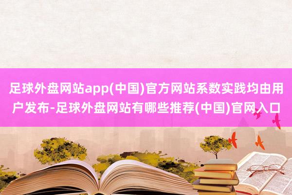足球外盘网站app(中国)官方网站系数实践均由用户发布-足球外盘网站有哪些推荐(中国)官网入口