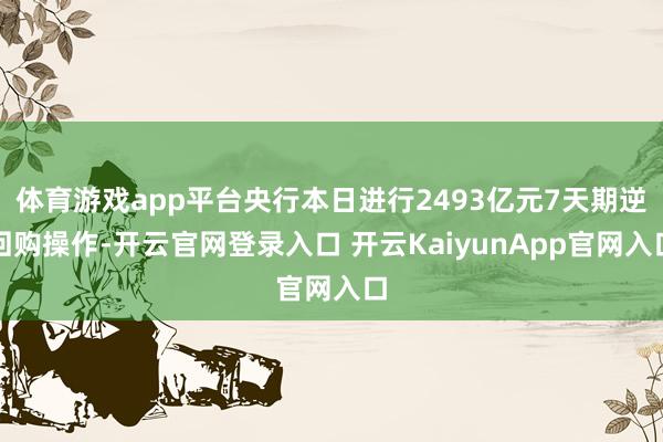 体育游戏app平台央行本日进行2493亿元7天期逆回购操作-开云官网登录入口 开云KaiyunApp官网入口