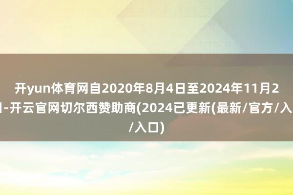开yun体育网自2020年8月4日至2024年11月27日-开云官网切尔西赞助商(2024已更新(最新/官方/入口)