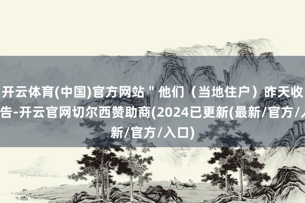开云体育(中国)官方网站＂他们（当地住户）昨天收到奉告-开云官网切尔西赞助商(2024已更新(最新/官方/入口)