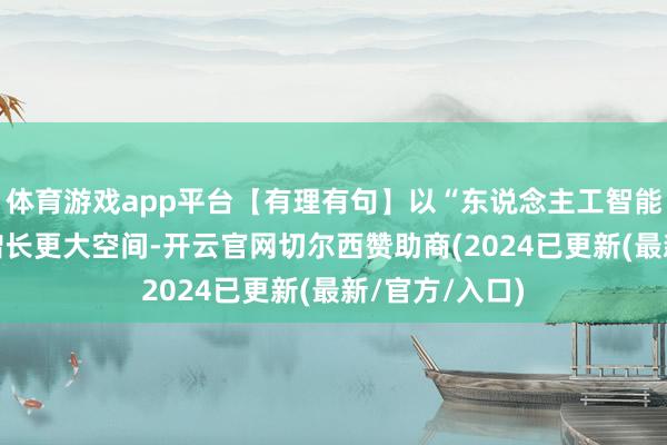 体育游戏app平台【有理有句】以“东说念主工智能+”大开经济增长更大空间-开云官网切尔西赞助商(2024已更新(最新/官方/入口)