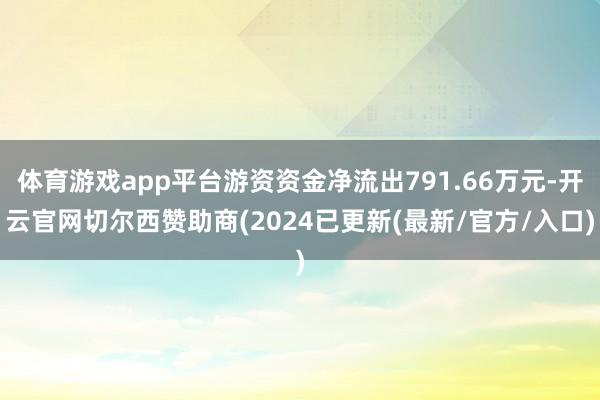 体育游戏app平台游资资金净流出791.66万元-开云官网切尔西赞助商(2024已更新(最新/官方/入口)