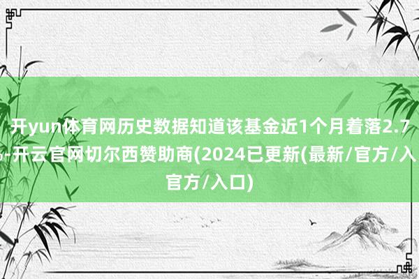 开yun体育网历史数据知道该基金近1个月着落2.78%-开云官网切尔西赞助商(2024已更新(最新/官方/入口)