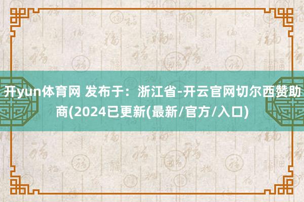 开yun体育网 发布于：浙江省-开云官网切尔西赞助商(2024已更新(最新/官方/入口)