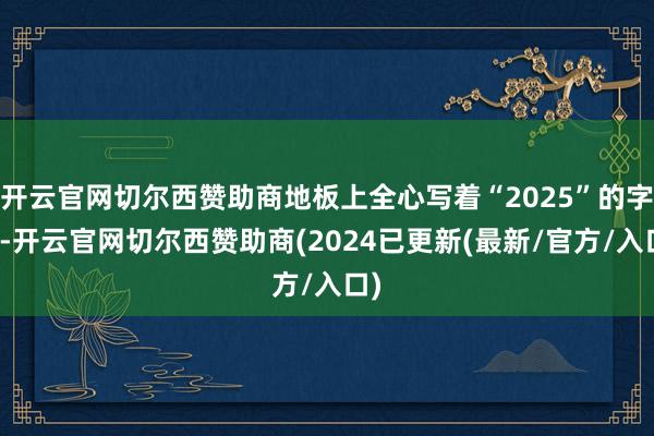 开云官网切尔西赞助商地板上全心写着“2025”的字样-开云官网切尔西赞助商(2024已更新(最新/官方/入口)