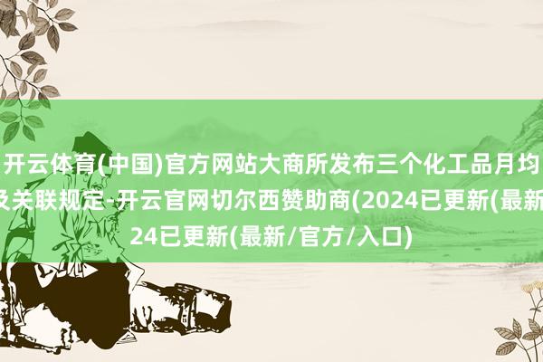 开云体育(中国)官方网站大商所发布三个化工品月均价期货合约及关联规定-开云官网切尔西赞助商(2024已更新(最新/官方/入口)