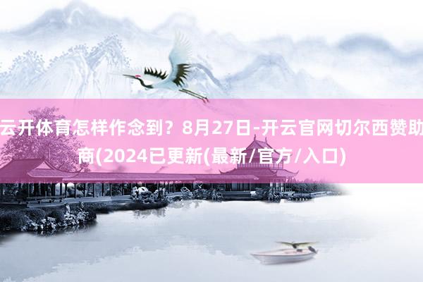 云开体育怎样作念到？8月27日-开云官网切尔西赞助商(2024已更新(最新/官方/入口)