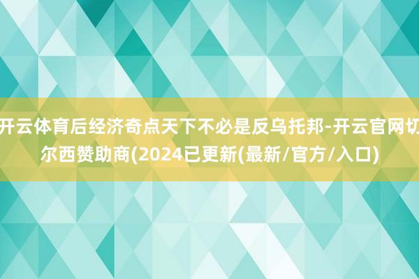 开云体育后经济奇点天下不必是反乌托邦-开云官网切尔西赞助商(2024已更新(最新/官方/入口)